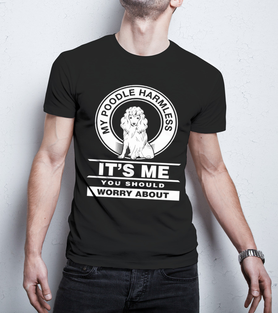 My Poodle Harmless It's Me You Should Worry About T-Shirt