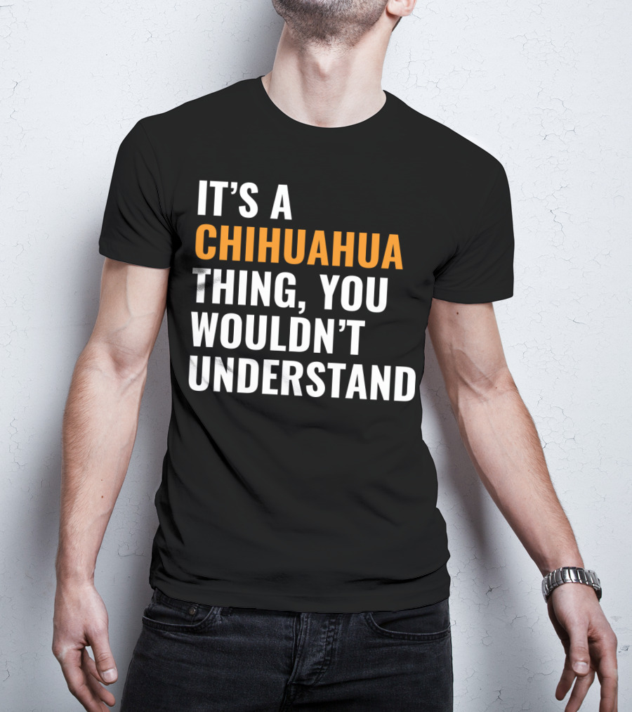 It's A Chihuahua Thing, You Wouldn't Understand T-Shirt