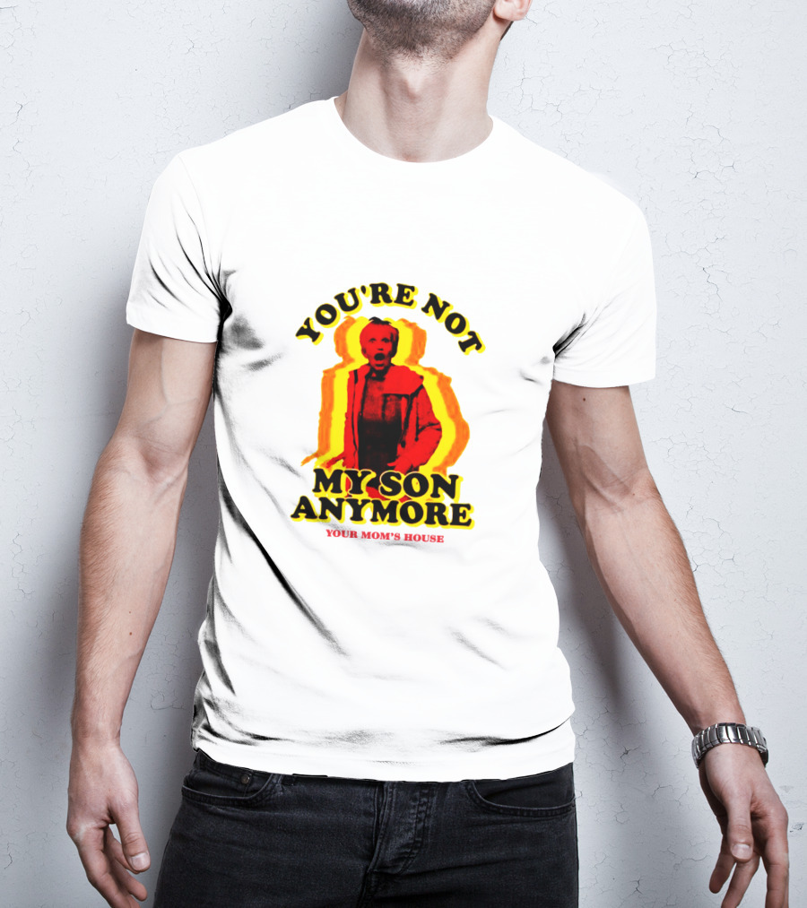 You're Not My Son Anymore Your Mom's House T-Shirt