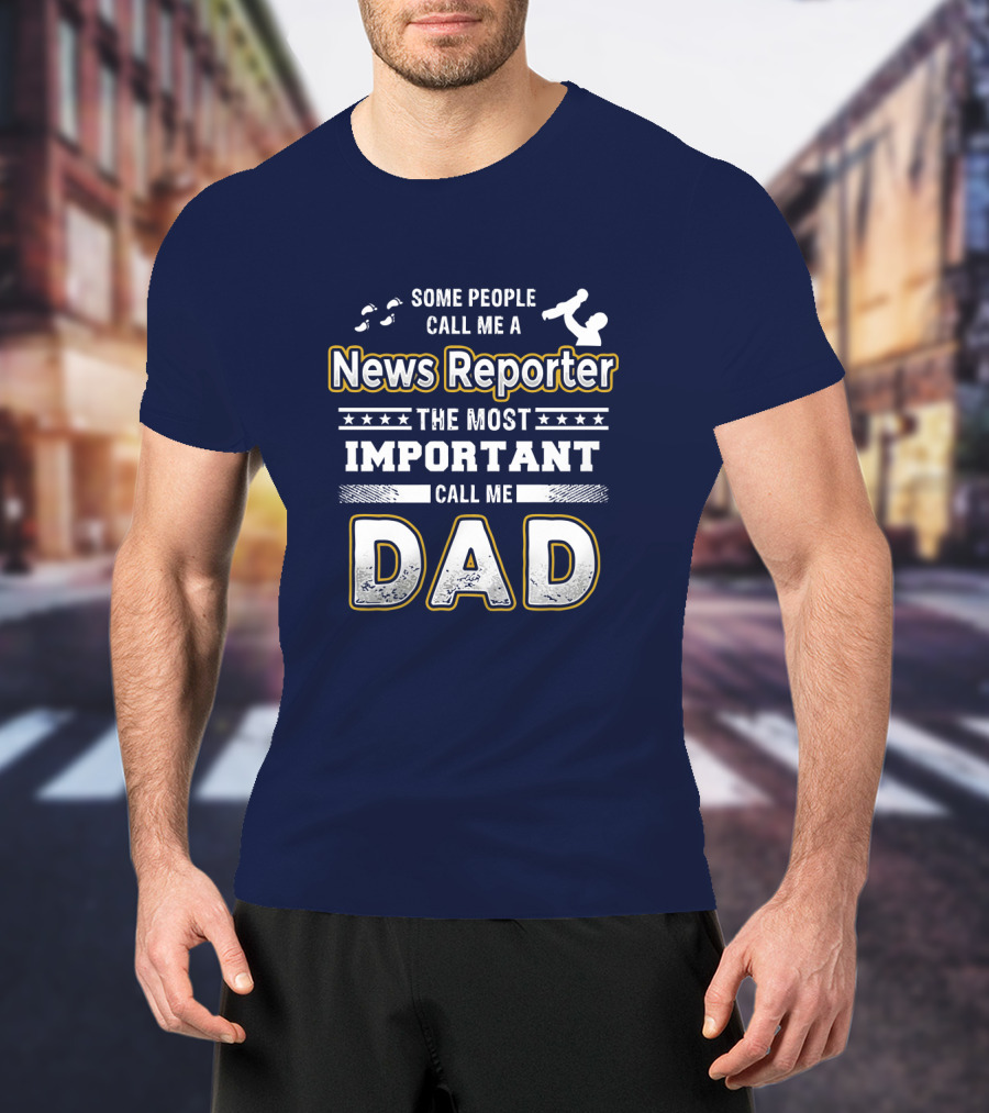 Some People Call Me News Reporter The Most Important Call Me Dad T-Shirt