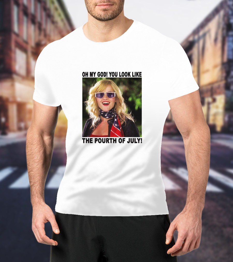 OH My God You Look Like The Pourth Of July T-Shirt