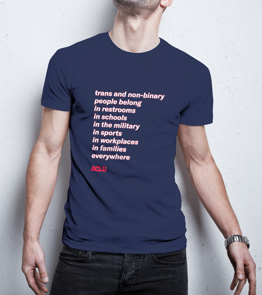 Trans And Non-binary People Belong In Restrooms In Schools In The Military In Sports In Workplaces In Families Everywhere ACLU T-Shirt