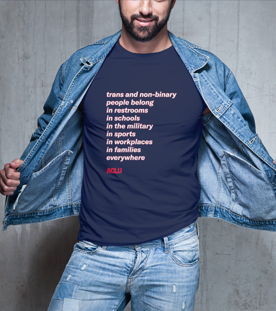 Trans And Non-binary People Belong In Restrooms In Schools In The Military In Sports In Workplaces In Families Everywhere ACLU T-Shirt