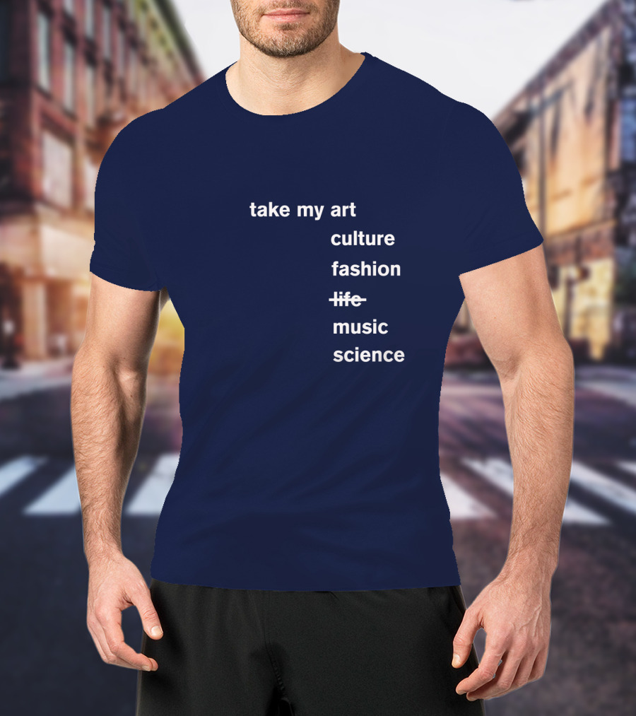 Take My Art Culture Fashion Music Science T-Shirt