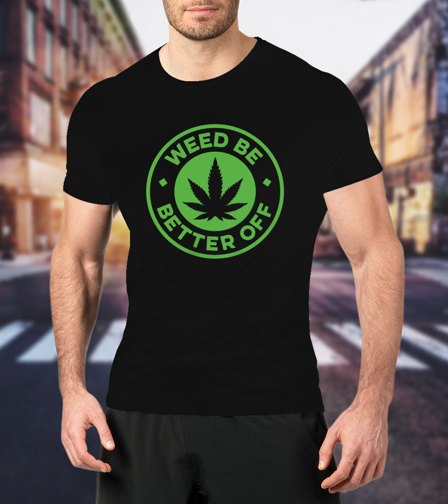 Weed Be Better Off Leaf Circle T-Shirt