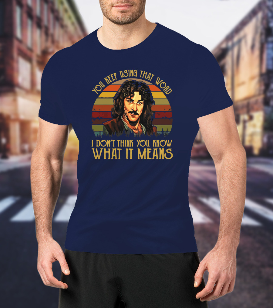 You Keep Using That Word I Don't Think You Know What It Means T-Shirt