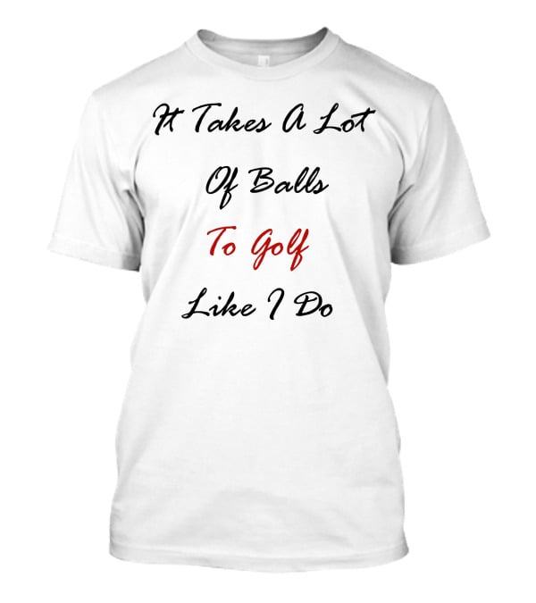 It Takes A Lot Of Balls To Golf Like I Do Acushnet Golf T-Shirt