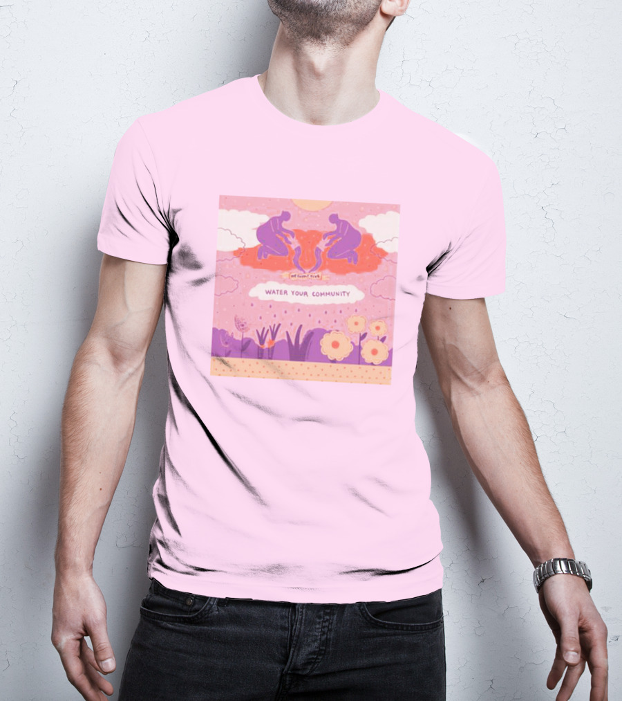 Nurturing Growth: Water Your Community We Can't Live T-Shirt