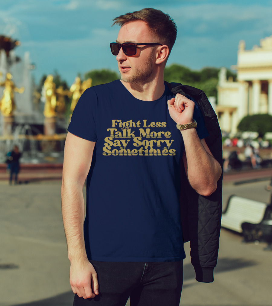 Fight Less Talk More Say Sorry Sometimes T-Shirt