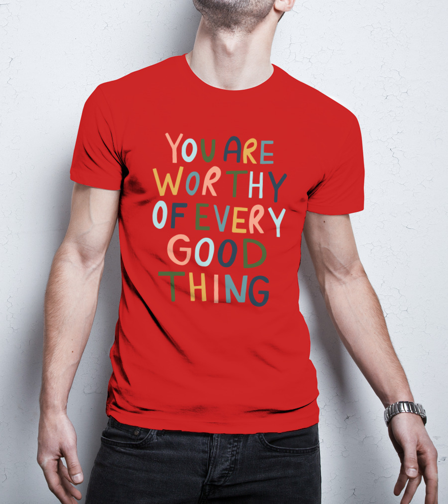 You Are Worthy Of Every Good Thing Multicolor Positive Message T-Shirt