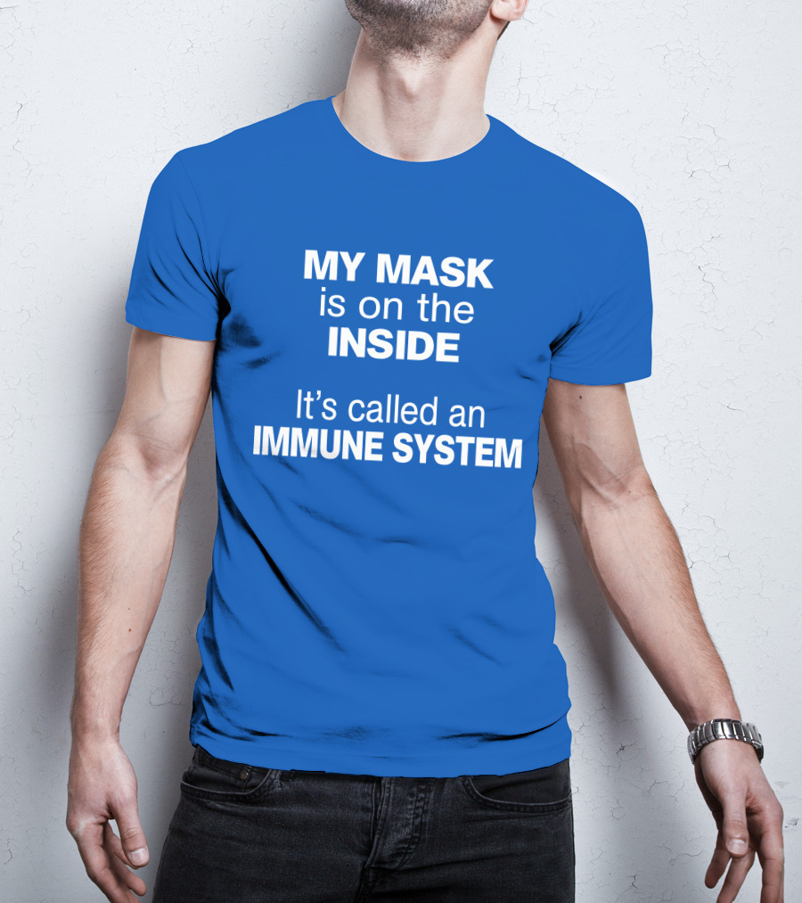 MY MASK Is On The INSIDE It's Called An IMMUNE SYSTEM T-Shirt