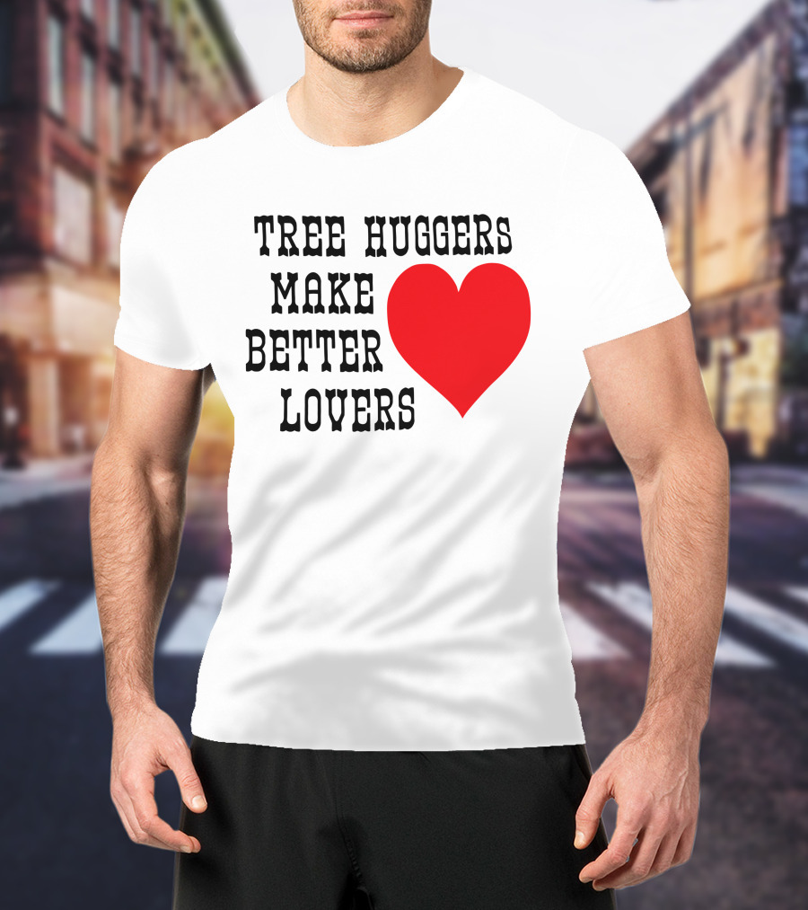 Tree Huggers Make Better Lovers Red Heart T-Shirt