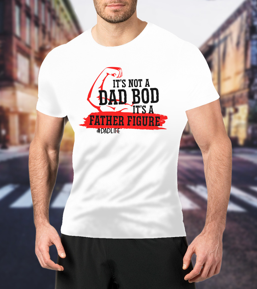 It's Not A Dad Bod It's A Father Figure #DadLife T-Shirt