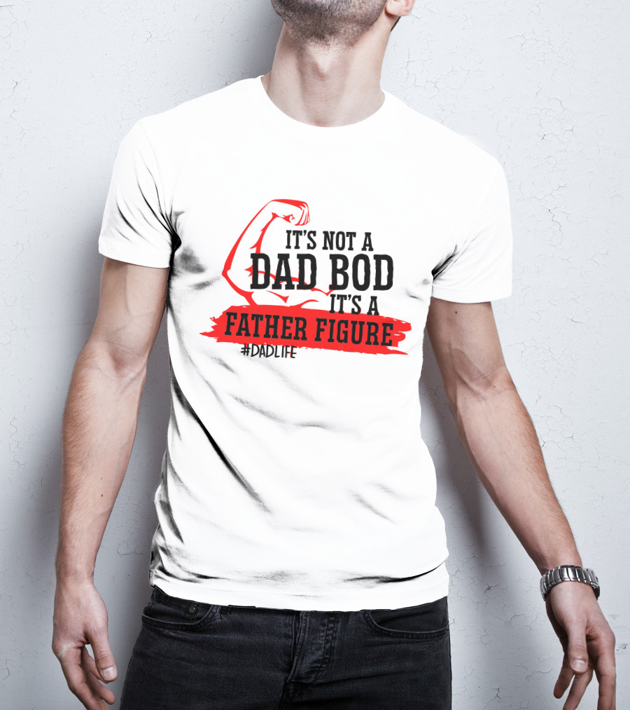 It's Not A Dad Bod It's A Father Figure #DadLife T-Shirt
