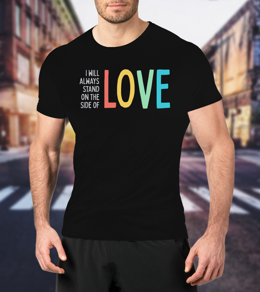I Will Always Stand On The Side Of Love T-Shirt