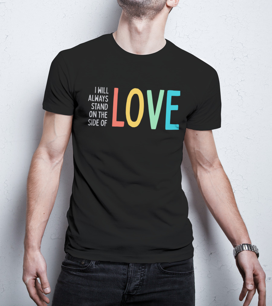 I Will Always Stand On The Side Of Love T-Shirt
