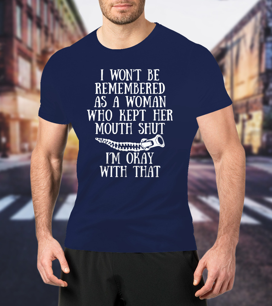 I Won't Be Remembered As A Woman Who Kept Her Mouth Shut I'm Okay With That T-Shirt