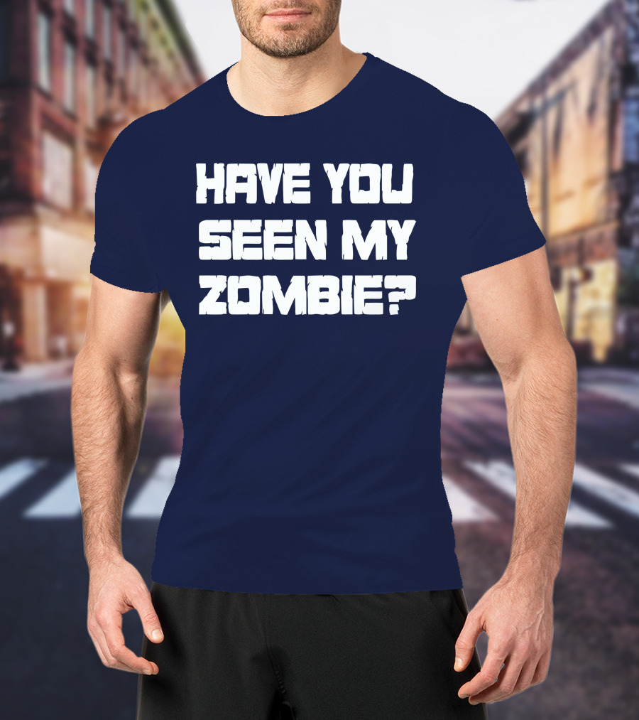 Have You Seen My Zombie? T-Shirt
