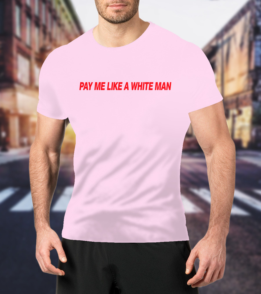 Pay ME Like A White Man Merch T-Shirt