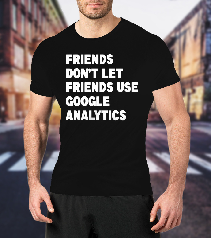 Friends Don’t Let Friends Use Google Analytics Warning T-Shirt
