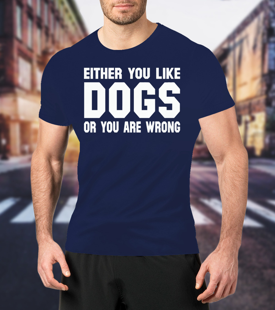 Either You Like Dogs OR You Are Wrong T-Shirt