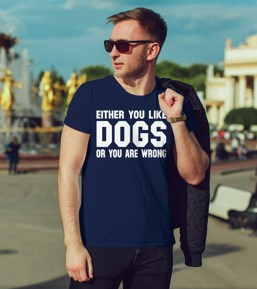 Either You Like Dogs OR You Are Wrong T-Shirt