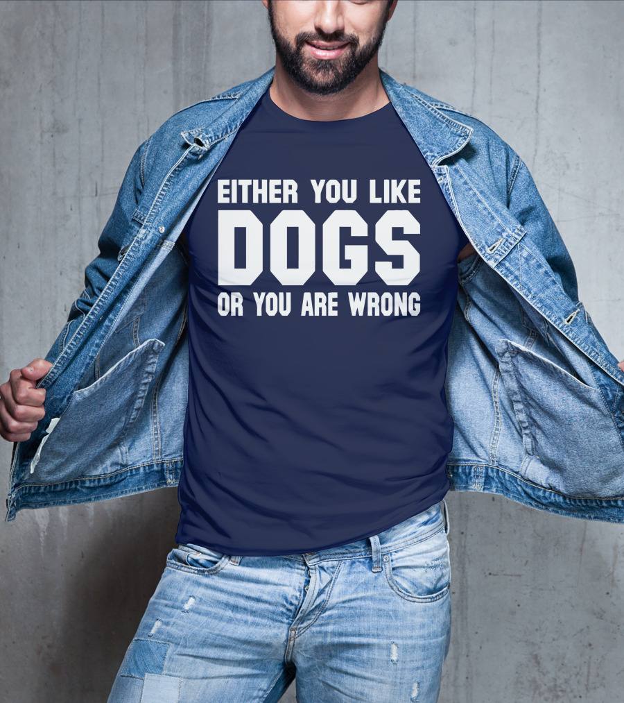 Either You Like Dogs OR You Are Wrong T-Shirt