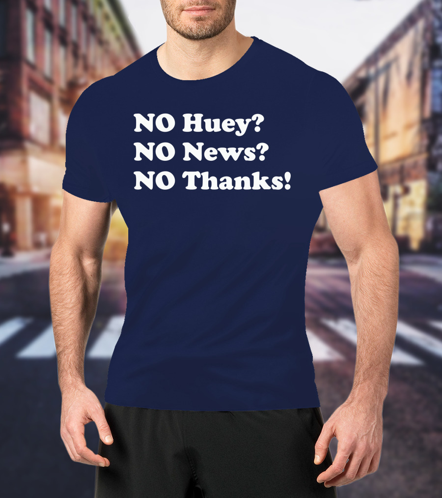NO Huey NO News NO Thanks T-Shirt