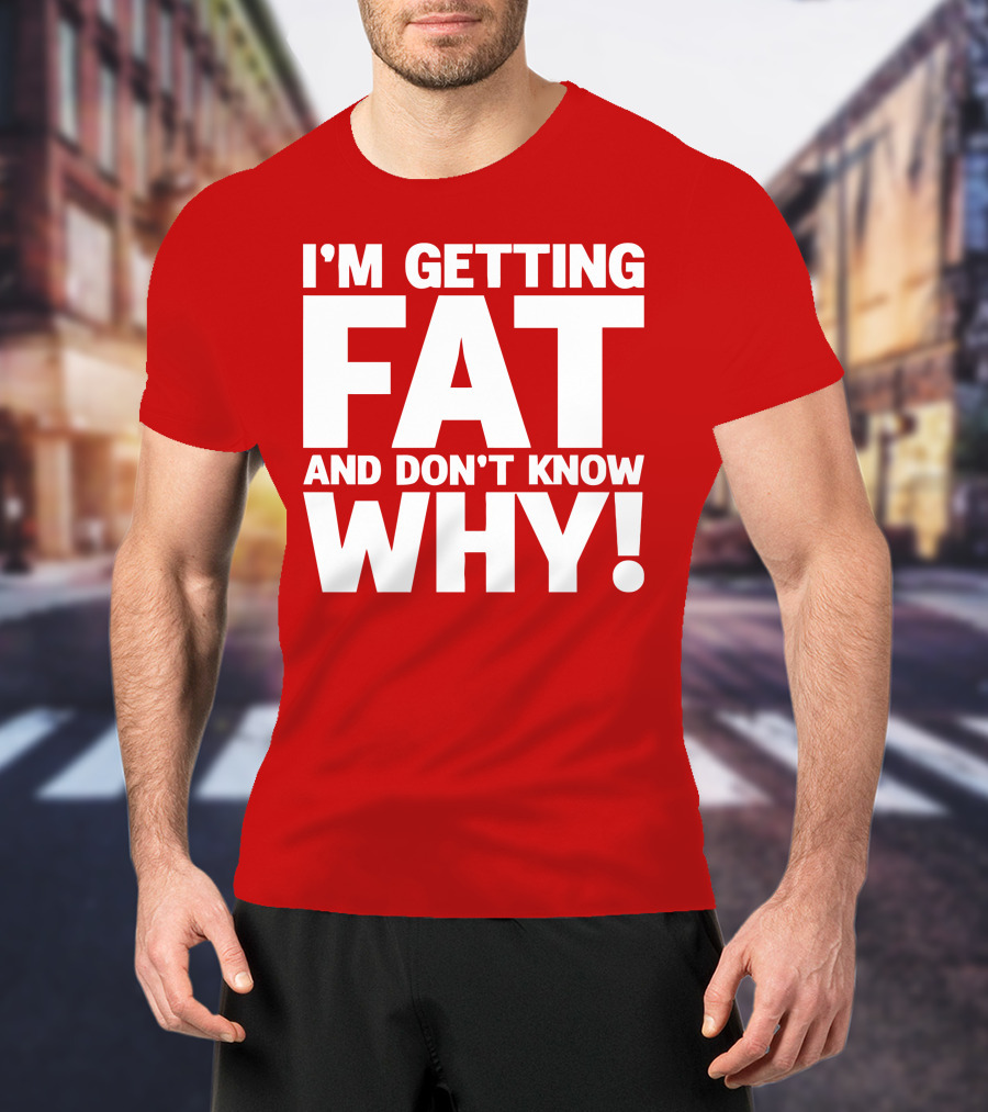 I’m Getting Fat And Don’t Know Why Bold Humorous T-Shirt