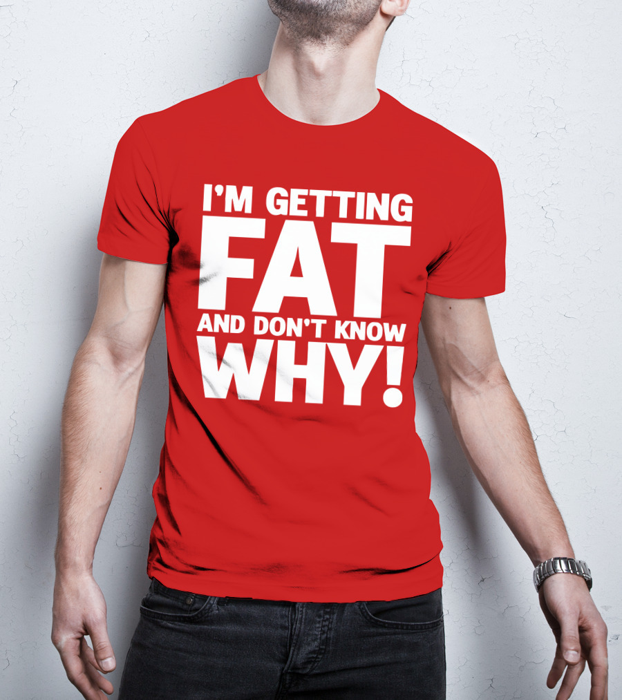 I’m Getting Fat And Don’t Know Why Bold Humorous T-Shirt