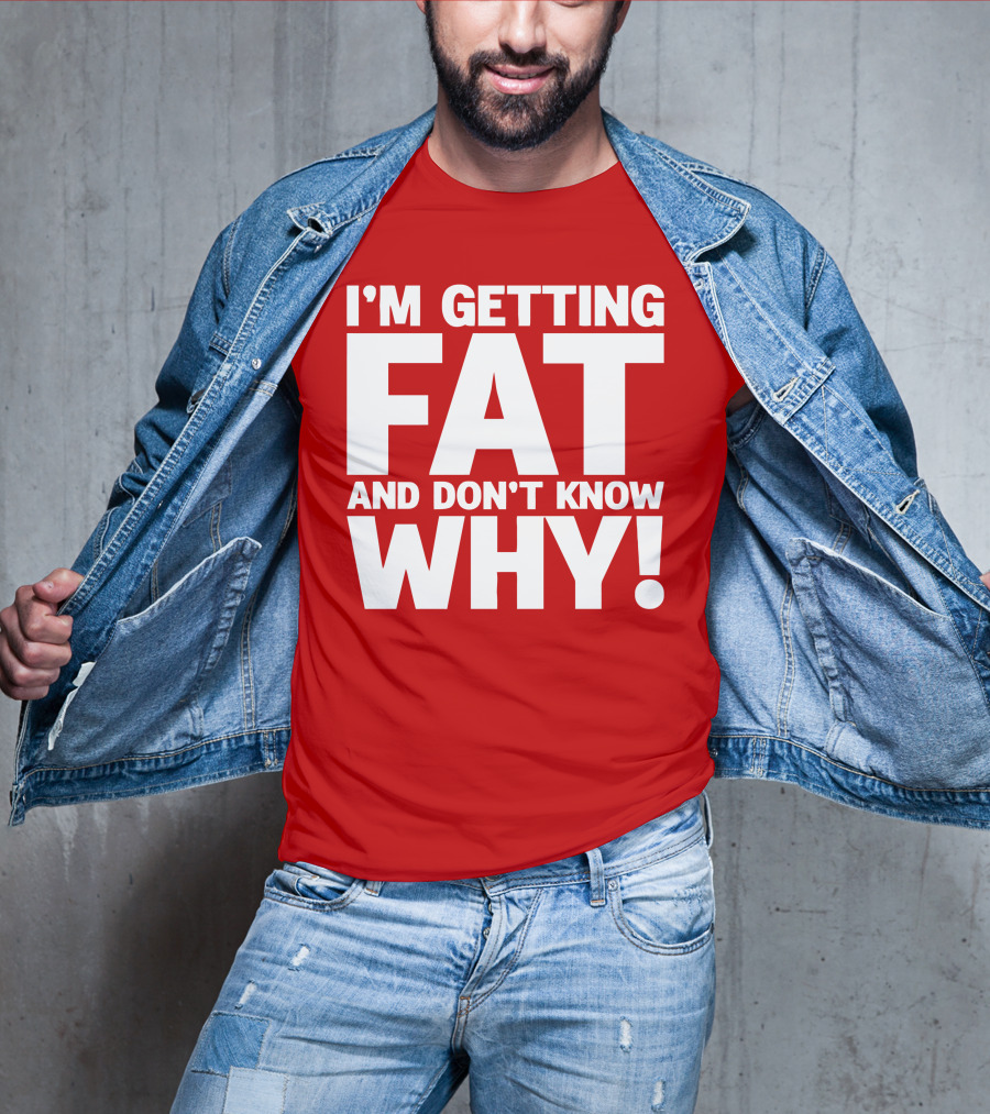 I’m Getting Fat And Don’t Know Why Bold Humorous T-Shirt