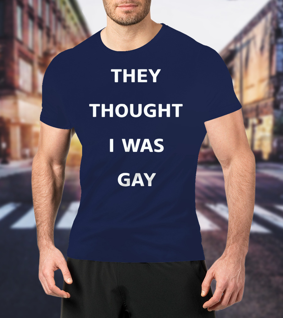 They Thought I Was Gay T-Shirt