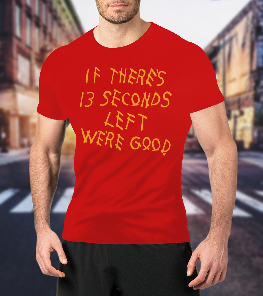 If There's 13 Seconds Left We're Good Red And Yellow Bold Typeface T-Shirt