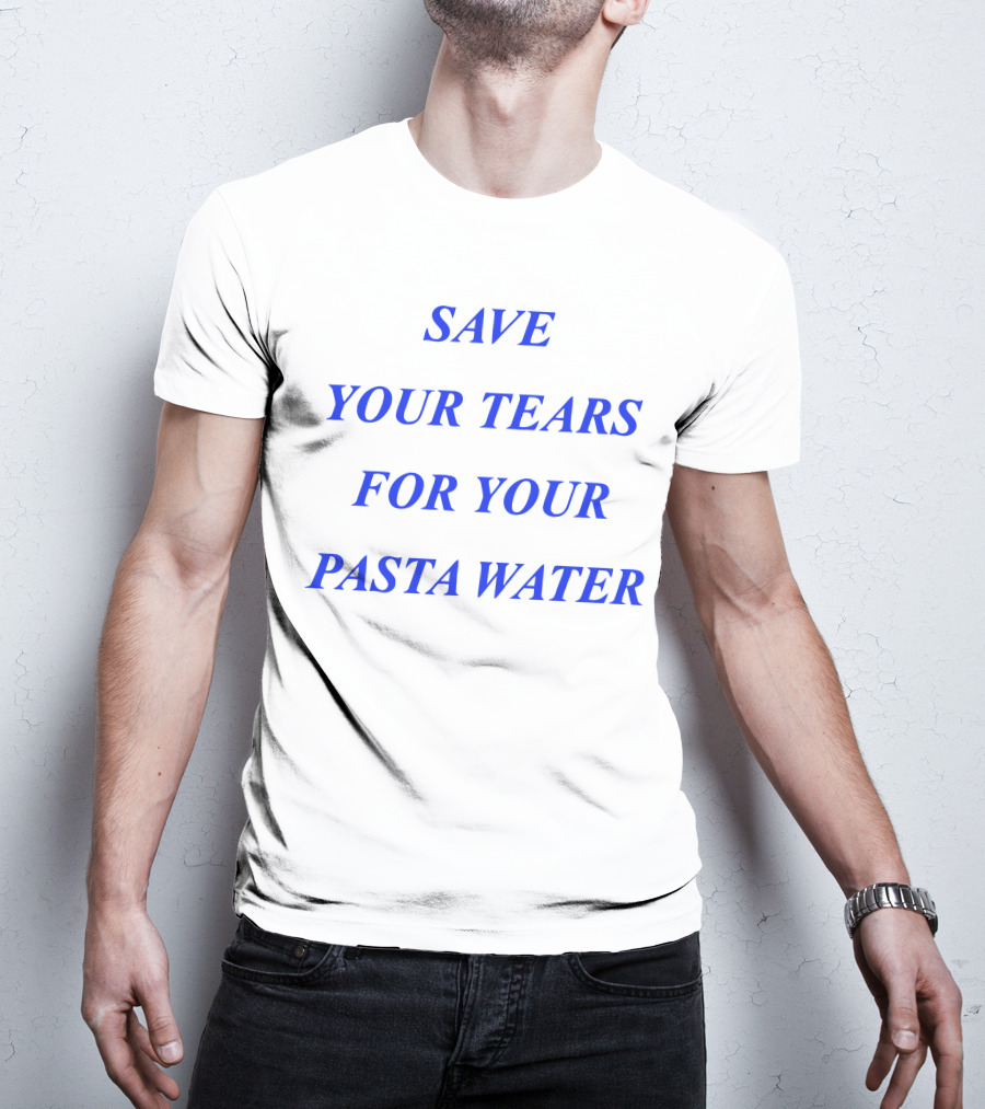 Save Your Tears For Your Pasta Water T-Shirt