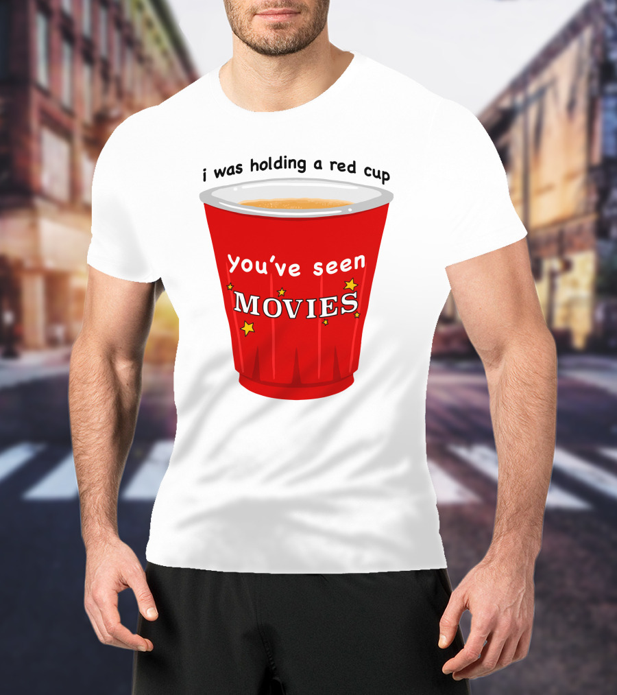 I Was Holding A Red Cup You've Seen Movies T-Shirt