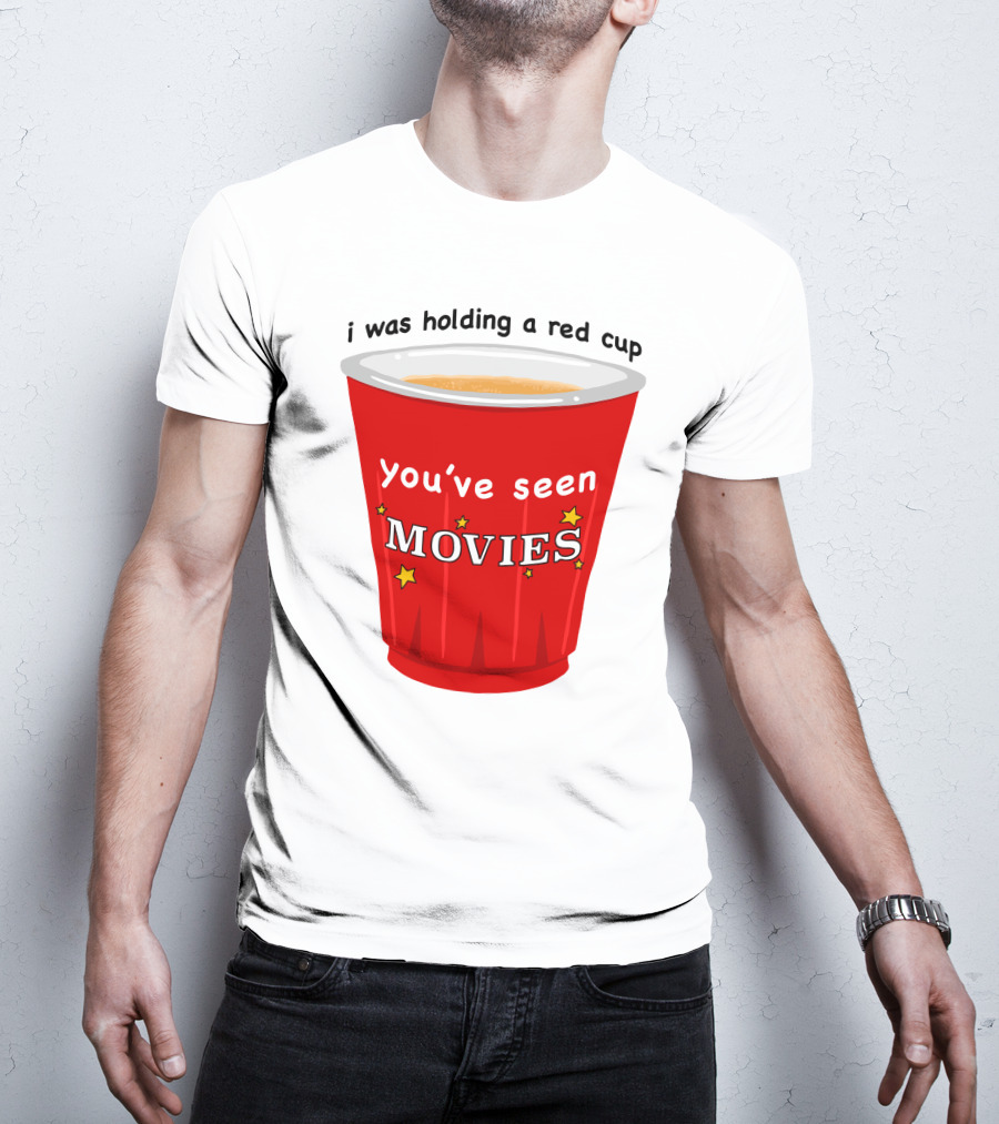 I Was Holding A Red Cup You've Seen Movies T-Shirt