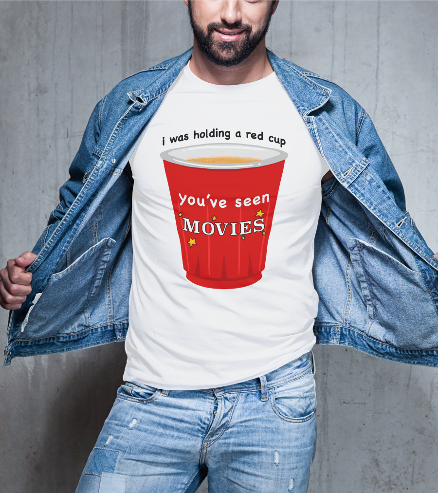 I Was Holding A Red Cup You've Seen Movies T-Shirt