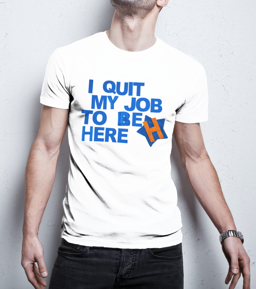 I Quit My Job To Be Here Houston Astros Star H T-Shirt