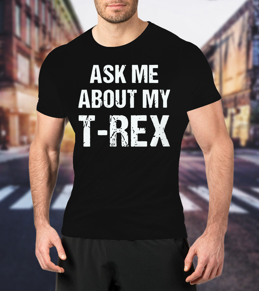 Ask Me About My T-Rex T-Shirt