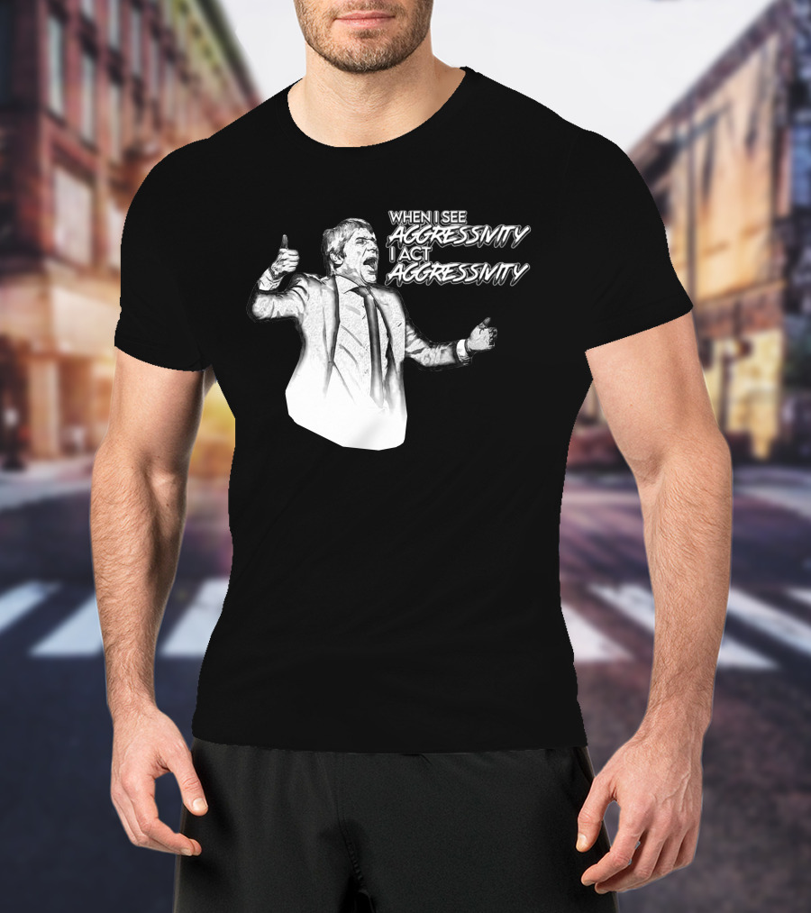 When I See Aggressivity I Act Aggressivity T-Shirt