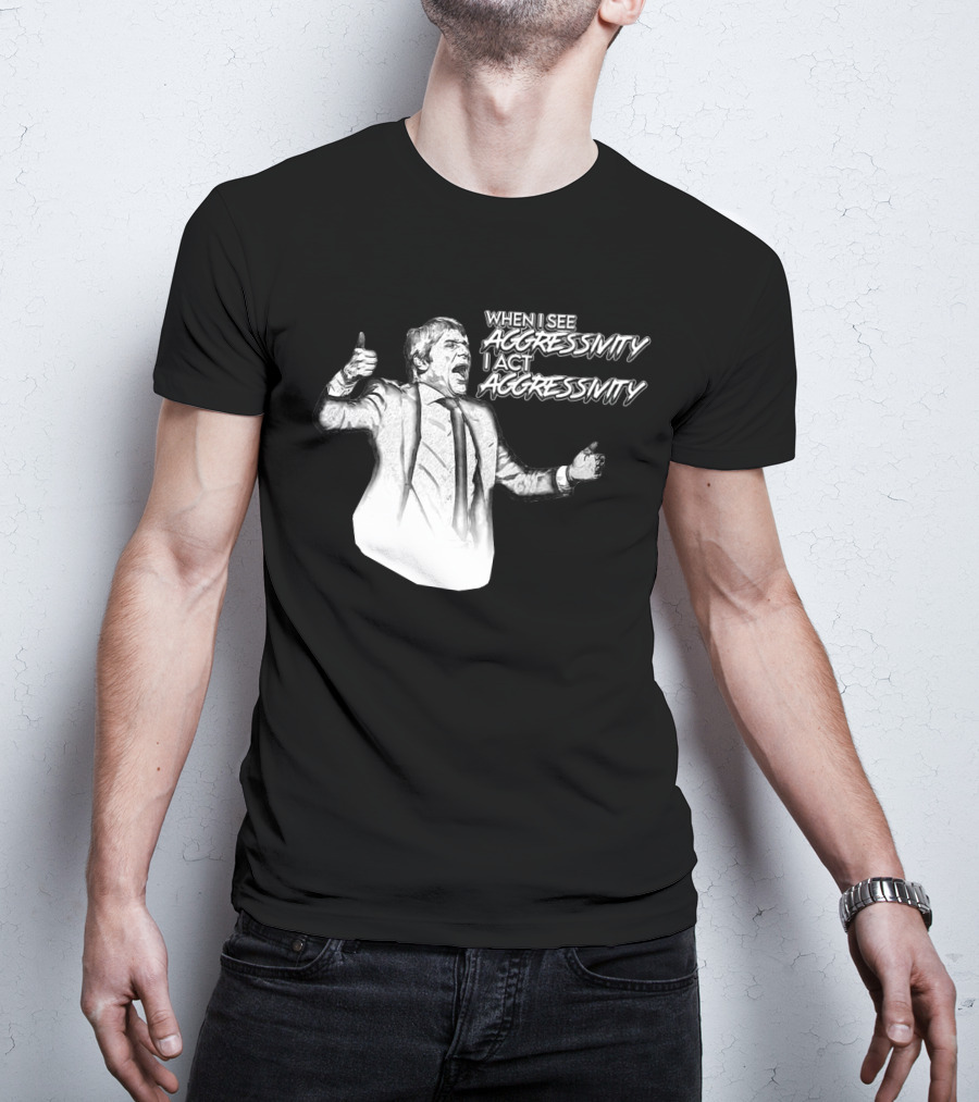 When I See Aggressivity I Act Aggressivity T-Shirt