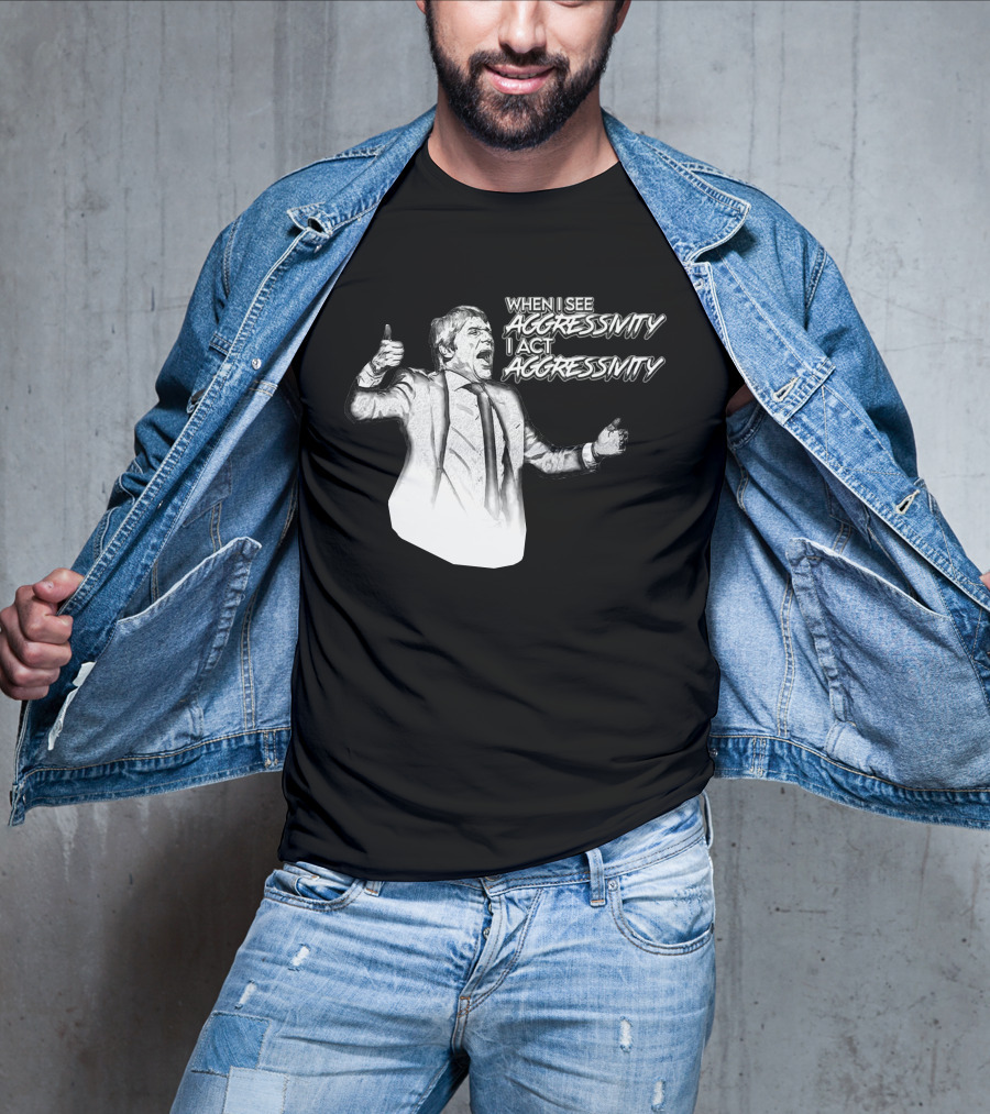 When I See Aggressivity I Act Aggressivity T-Shirt