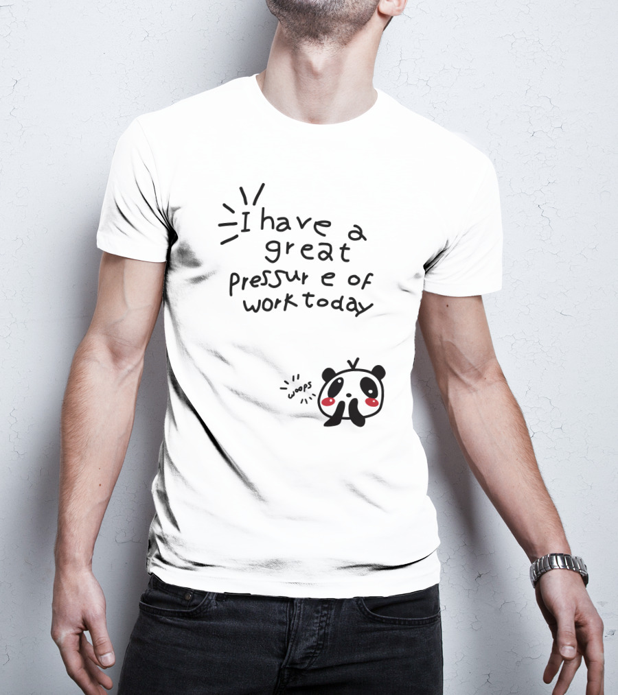 I Have A Great Pressure Of Work Today Woops Panda T-Shirt
