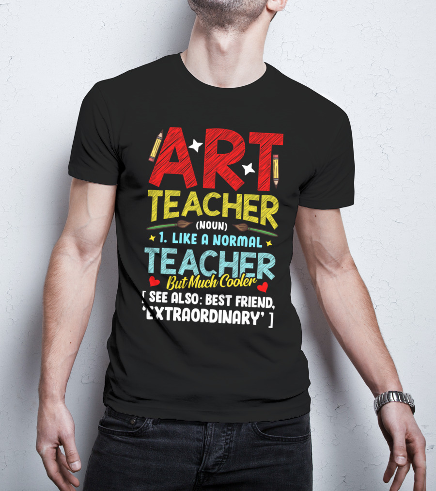 Art Teacher Noun Like A Normal Teacher But Much Cooler See Also Best Friend Extraordinary T-Shirt