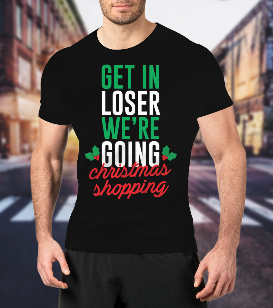 Get In Loser We’re Going Christmas Shopping Holly Berry Text T-Shirt