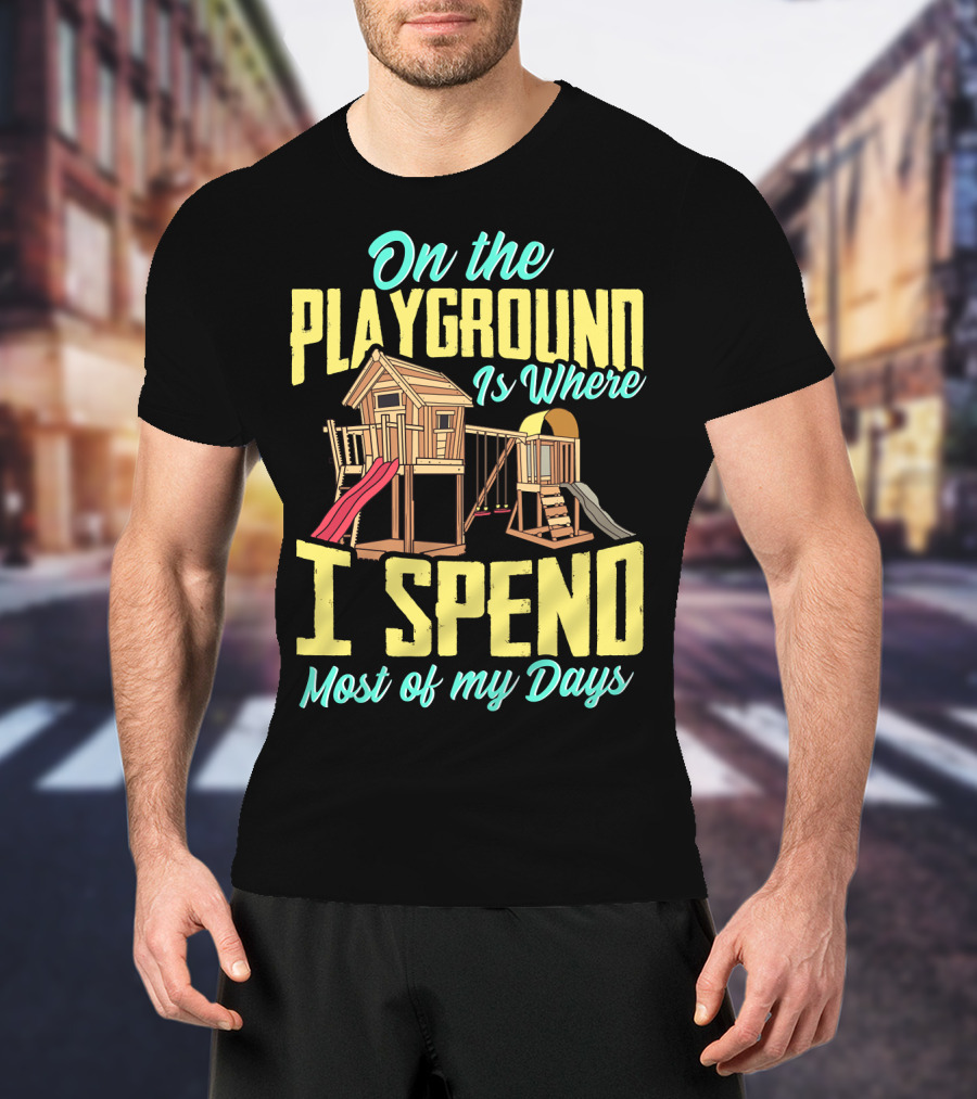 On The Playground Is Where I Spend Most Of My Days Play Structure Slide Fun T-Shirt
