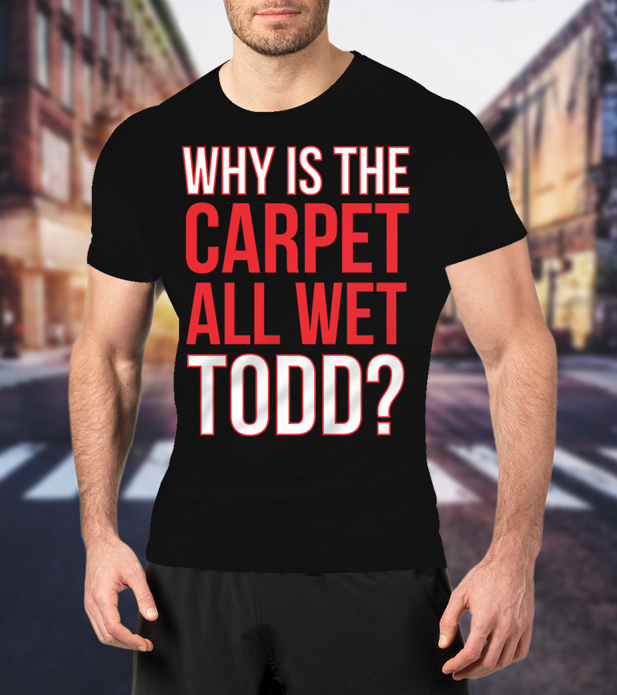 Why Is The Carpet All Wet Todd Christmas Vacation Movie T-Shirt