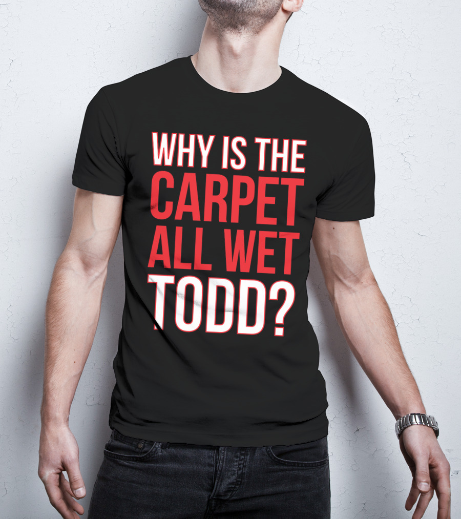 Why Is The Carpet All Wet Todd Christmas Vacation Movie T-Shirt