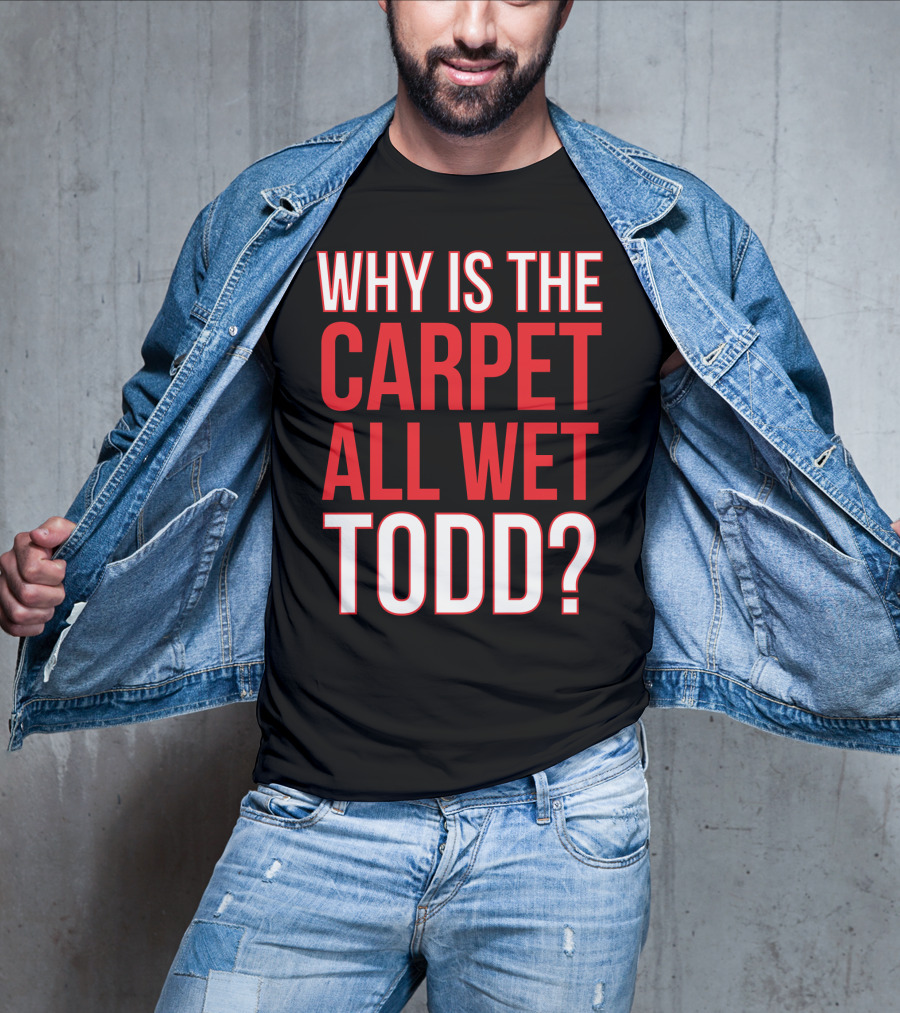 Why Is The Carpet All Wet Todd Christmas Vacation Movie T-Shirt