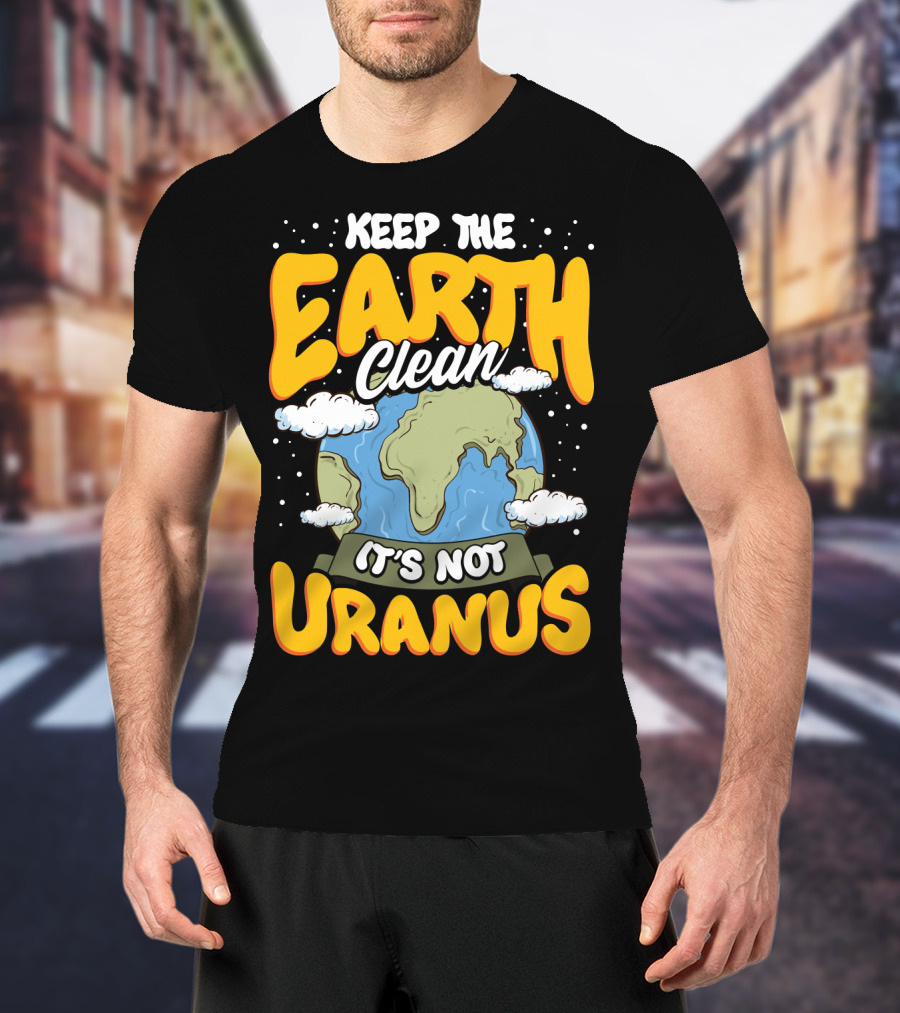 Keep The Earth Clean It's Not Uranus Earth Day Planet Clouds T-Shirt
